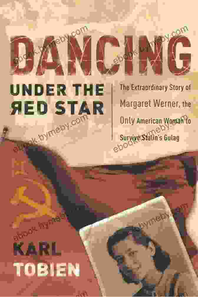 Dancing Under The Red Star: A Captivating Journey Into The World Of Russian Ballet Dancing Under The Red Star: The Extraordinary Story Of Margaret Werner The Only American Woman To Survive Stalin S Gulag