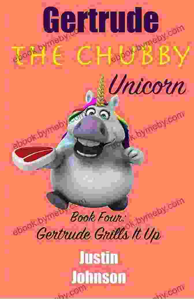 Gertrude The Chubby Unicorn Grilling A Steak For Kids:Gertrude The Chubby Unicorn Gertrude Grills It Up: A Fun Filled Fantasy Adventure Chapter With Mystery Humor And Unicorns For Kids Ages 6 8 9 12