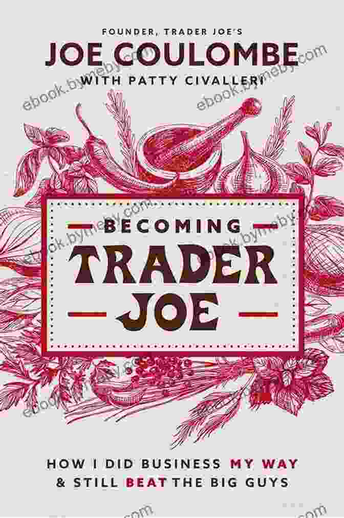 How I Did Business My Way And Still Beat The Big Guys Becoming Trader Joe: How I Did Business My Way And Still Beat The Big Guys