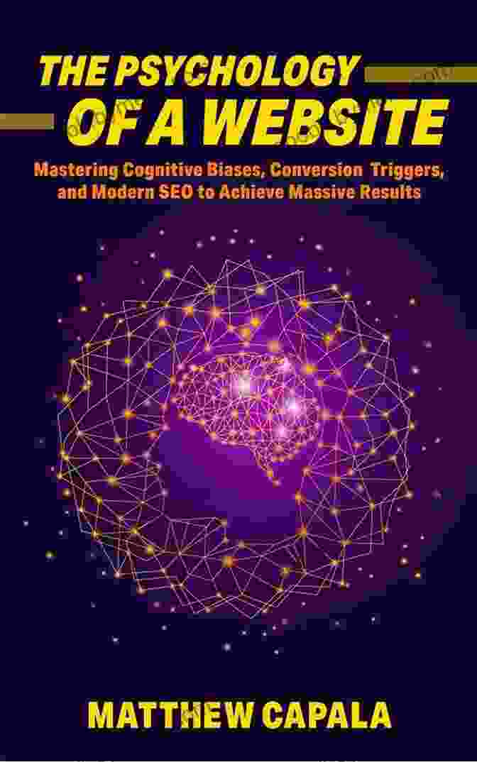 Mastering Cognitive Biases, Conversion Triggers, And Modern SEO The Psychology Of A Website: Mastering Cognitive Biases Conversion Triggers And Modern SEO To Achieve Massive Results