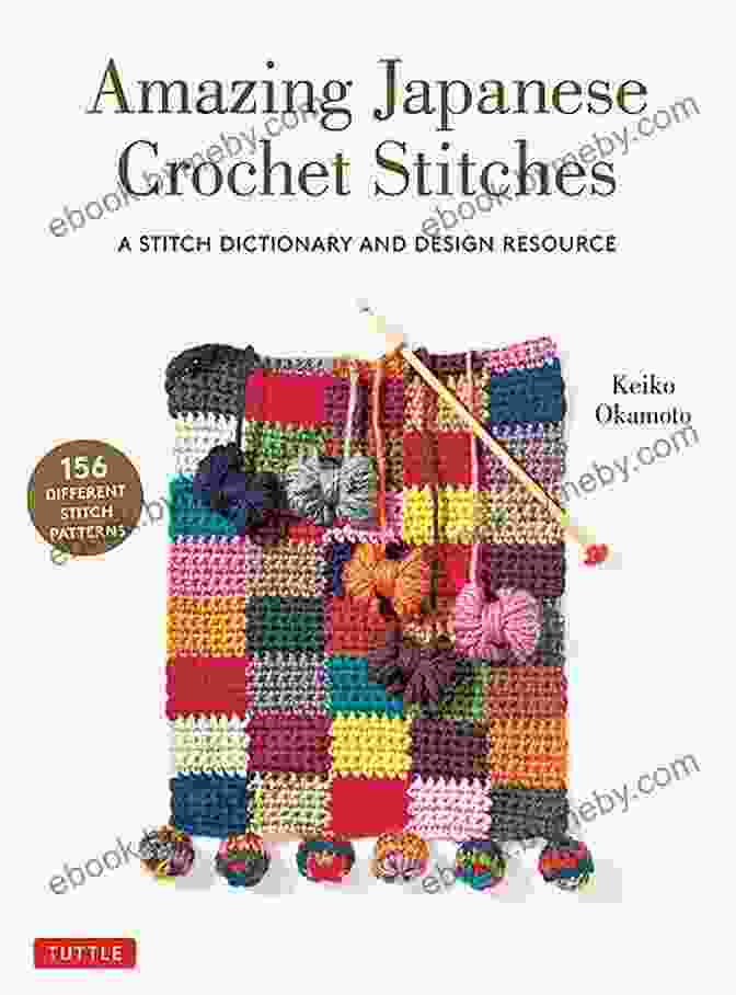 Practice Projects In The Stitch Dictionary And Design Resource Amazing Japanese Crochet Stitches: A Stitch Dictionary And Design Resource (156 Stitches With 7 Practice Projects)