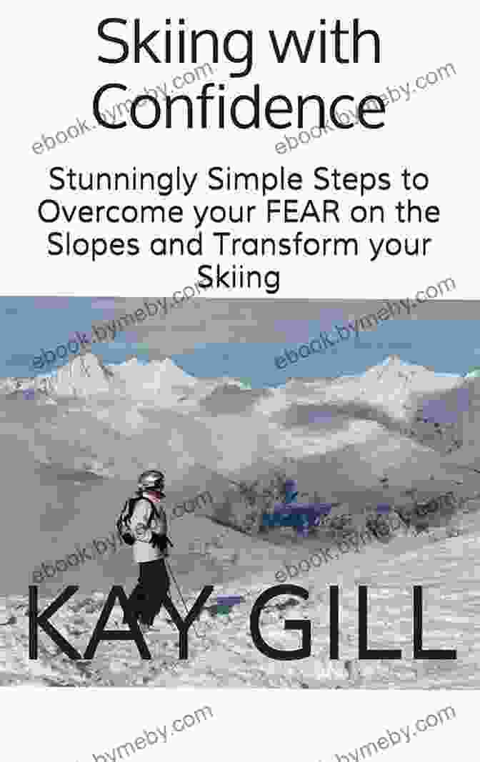 Stunningly Simple Steps To Overcome Your Fear On The Slopes And Transform Your Skiing Experience Skiing With Confidence: Stunningly Simple Steps To Overcome Your FEAR On The Slopes And Transform Your Skiing