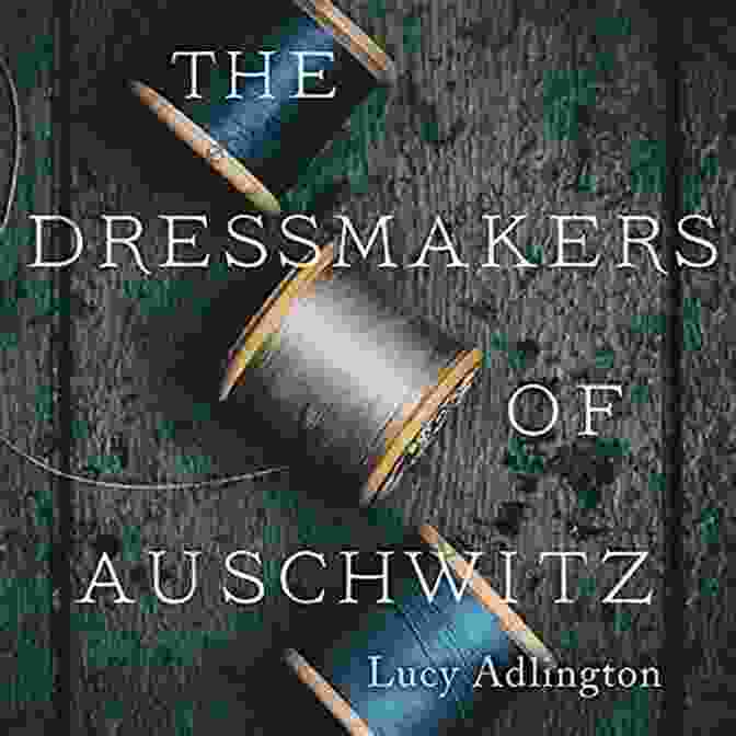 The Dressmakers Of Auschwitz Book Cover With A Haunting Image Of Women Sewing In A Camp Barracks The Dressmakers Of Auschwitz: The True Story Of The Women Who Sewed To Survive