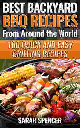 Best Backyard BBQ Recipes from Around the World: 100 Quick and Easy Grilling Recipes