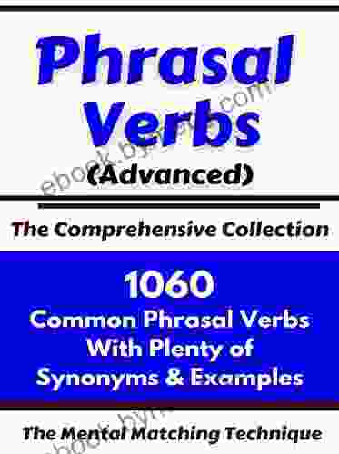 Phrasal Verbs (Advanced) The Comprehensive Collection: 1060 Common Phrasal Verbs with Plenty of Examples Synonyms (Advanced English Mastery 5)