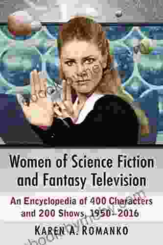 Women Of Science Fiction And Fantasy Television: An Encyclopedia Of 400 Characters And 200 Shows 1950 2024