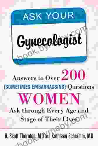 Ask Your Gynecologist: Answers to Over 200 (Sometimes Embarrassing) Questions Women Ask through Every Age and Stage of Their Lives