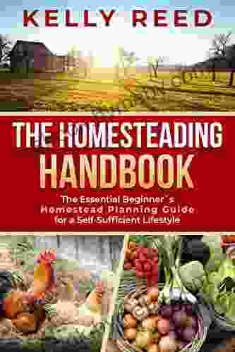 The Homesteading Handbook: The Essential Beginner S Homestead Planning Guide For A Self Sufficient Lifestyle