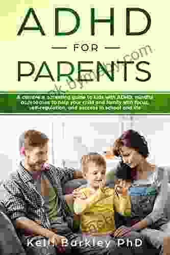 ADHD for Parents: A Complete Parenting Guide to Address ADHD: Mindful Approaches to Help Your Child Tween and Teen Improve Focus Self Regulation and Success in School and Life