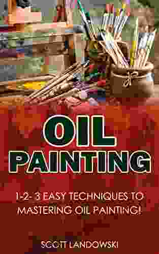 Oil Painting:: 1 2 3 Easy Techniques to Mastering Oil Painting (Acrylic Painting Airbrushing Calligraphy Drawing Pastel Drawing Watercolor Painting 1)