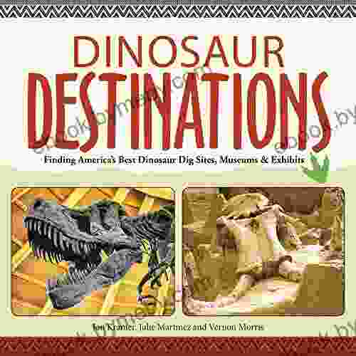 Dinosaur Destinations: Finding America S Best Dinosaur Dig Sites Museums And Exhibits