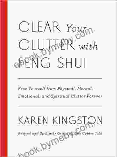 Clear Your Clutter With Feng Shui (Revised And Updated): Free Yourself From Physical Mental Emotional And Spiritual Clutter Forever