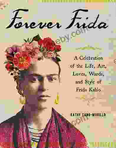 Forever Frida: A Celebration Of The Life Art Loves Words And Style Of Frida Kahlo