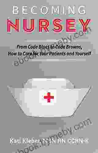 Becoming Nursey: From Code Blues to Code Browns How to Care for Your Patients and Yourself