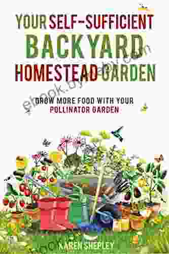 Your Self Sufficient Backyard Homestead Garden: Grow More Food With Your Pollinator Garden