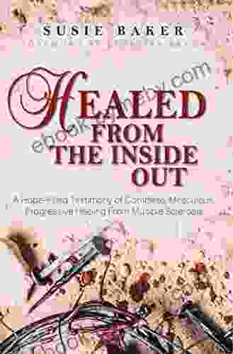 Healed From The Inside Out: A Hope Filled Testimony Of Complete Miraculous Progressive Healing From Multiple Sclerosis