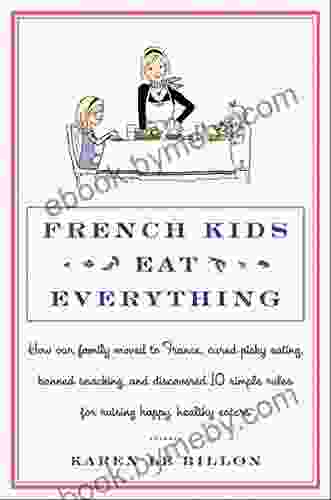 French Kids Eat Everything: How Our Family Moved To France Cured Picky Eating Banned Snacking And Discovered 10 Simple Rules For Raising Happy Healthy Eaters