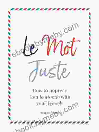 Le Mot Juste: How to Impress Tout le Monde with Your French