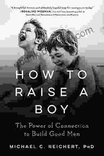 How To Raise A Boy: The Power Of Connection To Build Good Men