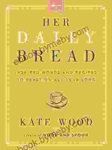 Her Daily Bread: Inspired Words And Recipes To Feast On All Year Long