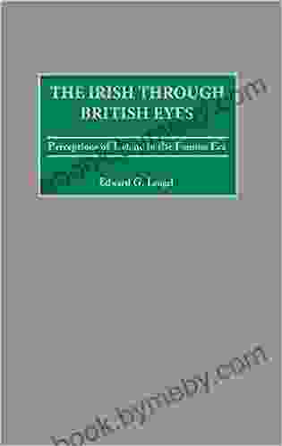 Irish through British Eyes The: Perceptions of Ireland in the Famine Era