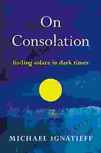 On Consolation: Finding Solace In Dark Times