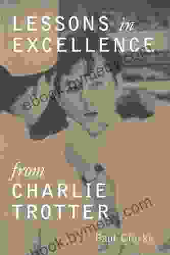 Lessons in Excellence from Charlie Trotter: 75 Ways One Visionary Is Setting a New Standard (Lessons from Charlie Trotter)