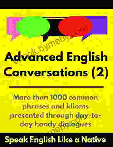 Advanced English Conversations (2): Speak English Like a Native: More than 1000 common phrases and idioms presented through day to day handy dialogues (Advanced English Mastery)