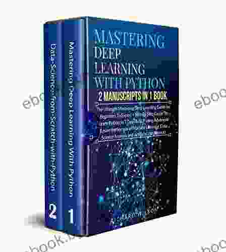 Mastering Deep Learning with Python: 2 Manuscripts: The Ultimate Step By Step Guide To Learn Mastering Deep Learning Python In 7 Days (Machine Learning Data Science and Artificial Intelligence)