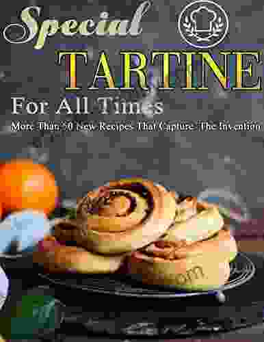 Special Tartine For All Times: More Than 50 New Recipes That Capture The Invention