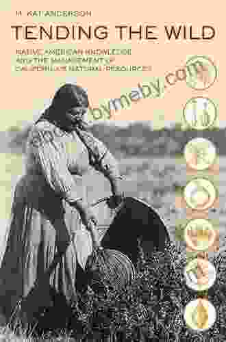 Tending The Wild: Native American Knowledge And The Management Of California S Natural Resources