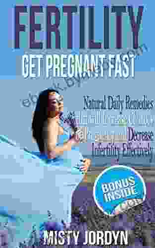 Fertility: Get Pregnant Fast: Natural Daily Remedies That Will Increase Chances Of Pregnancy And Decrease Infertility Effectively