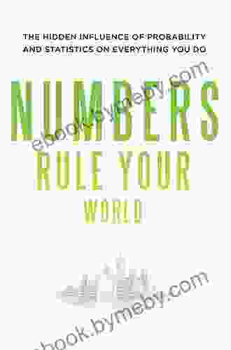 Numbers Rule Your World: The Hidden Influence Of Probabilities And Statistics On Everything You Do