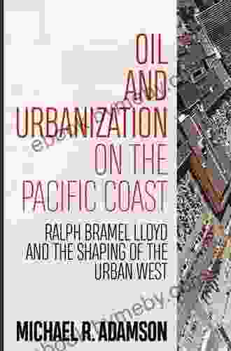 Oil And Urbanization On The Pacific Coast: Ralph Bramel Lloyd And The Shaping Of The Urban West (Energy And Society)