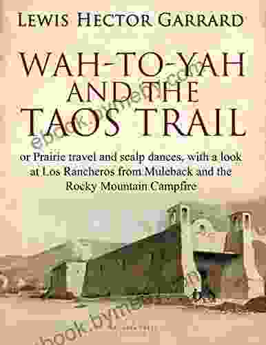 Wah To Yah And The Taos Trail: Or Prairie Travel And Scalp Dances With A Look At Los Rancheros From Muleback And The Rocky Mountain Campfire