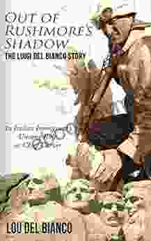 Out Of Rushmore S Shadow: The Luigi Del Bianco Story An Italian Immigrant S Unsung Role As Chief Carver