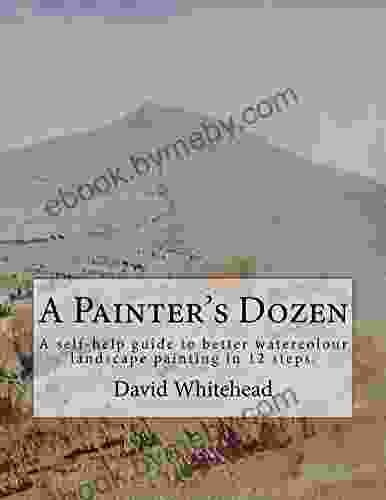 A Painter S Dozen: A Self Help Guide To Better Watercolour Landscape Painting In 12 Steps