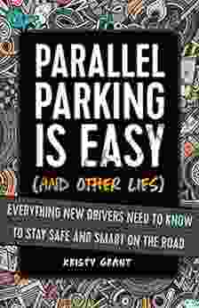 Parallel Parking Is Easy (and Other Lies): Everything New Drivers Need To Know To Stay Safe And Smart On The Road