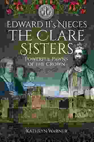 Edward II S Nieces The Clare Sisters: Powerful Pawns Of The Crown