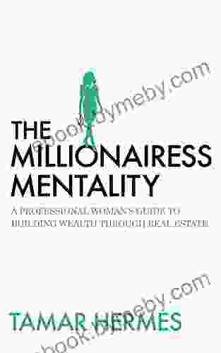 The Millionairess Mentality: A Professional Woman S Guide To Building Wealth Through Real Estate