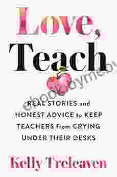 Love Teach: Real Stories And Honest Advice To Keep Teachers From Crying Under Their Desks