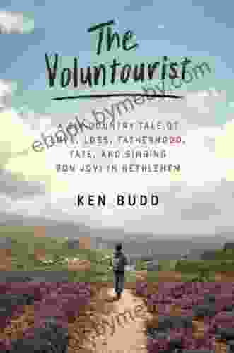 The Voluntourist: A Six Country Tale Of Love Loss Fatherhood Fate And Singing Bon Jovi In Bethlehem