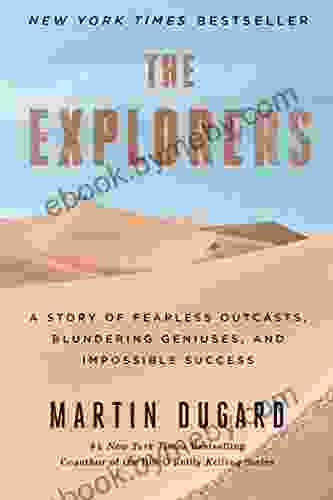 The Explorers: A Story Of Fearless Outcasts Blundering Geniuses And Impossible Success