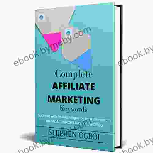 Complete Affiliate Marketing Keywords: Succeed With Affiliate Marketing By Understanding The Most Important Keywords