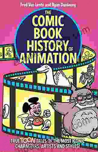 The Comic History Of Animation: True Toon Tales Of The Most Iconic Characters Artists And Styles