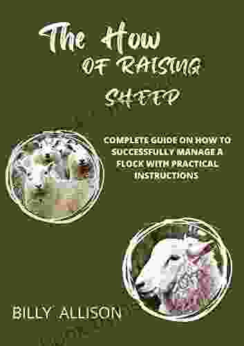 The How of Raising Sheep : Complete Guide on How to Successfully Manage a Flock with Practical Instructions