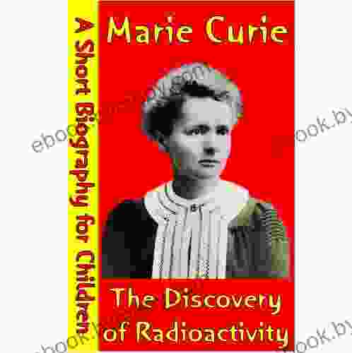 Marie Curie : The Discovery Of Radioactivity (A Short Biography For Children)