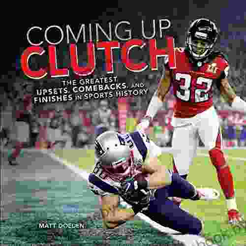 Coming Up Clutch: The Greatest Upsets Comebacks And Finishes In Sports History (Spectacular Sports)