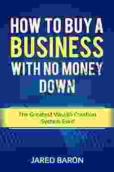 How To Buy A Business With No Money Down: The Greatest Wealth Creation System Ever