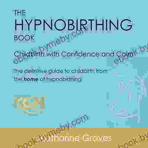 The Hypnobirthing Childbirth With Confidence And Calm: The Definitive Guide To Childbirth From The Home Of Hypnobirthing